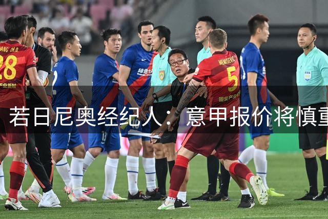 若日尼奥经纪人：意甲报价将慎重评估