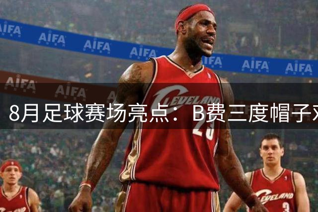 8月足球赛场亮点：B费三度帽子戏法 皇马延续强势